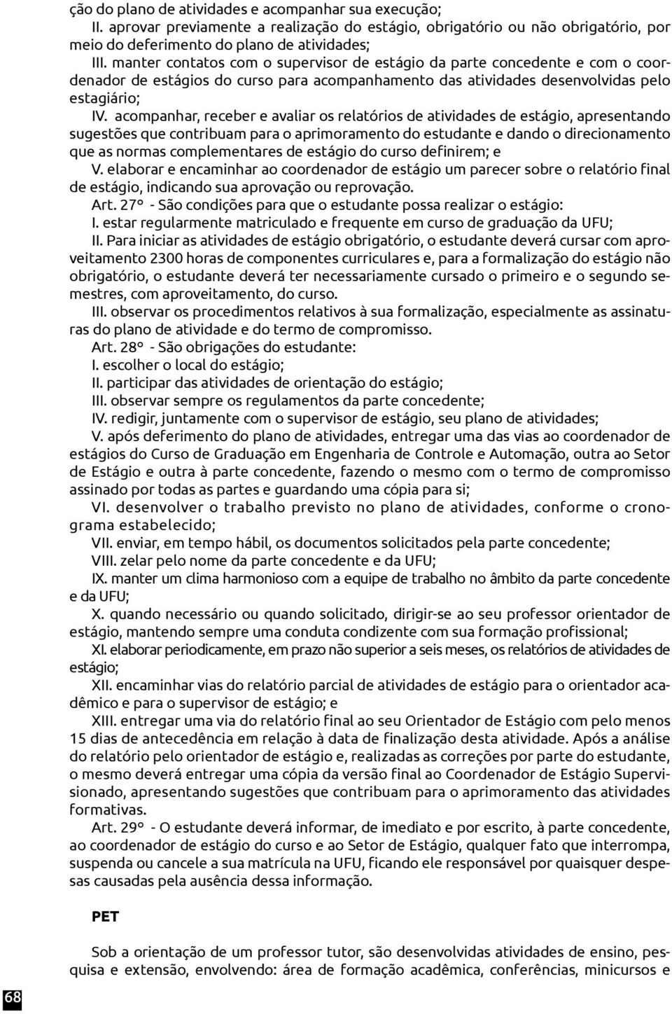 acompanhar, receber e avaliar os relatórios de atividades de estágio, apresentando sugestões que contribuam para o aprimoramento do estudante e dando o direcionamento que as normas complementares de