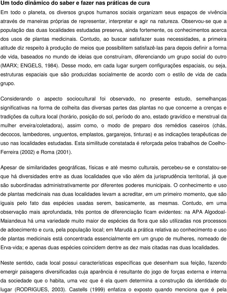 Contudo, ao buscar satisfazer suas necessidades, a primeira atitude diz respeito à produção de meios que possibilitem satisfazê-las para depois definir a forma de vida, baseados no mundo de ideias