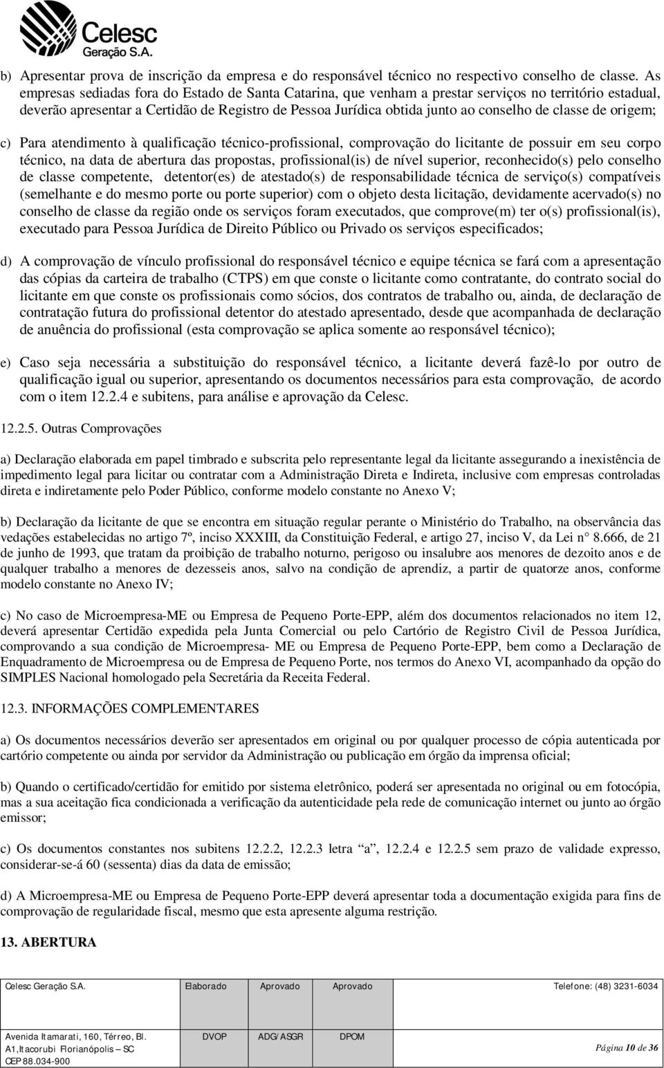 classe de origem; c) Para atendimento à qualificação técnico-profissional, comprovação do licitante de possuir em seu corpo técnico, na data de abertura das propostas, profissional(is) de nível