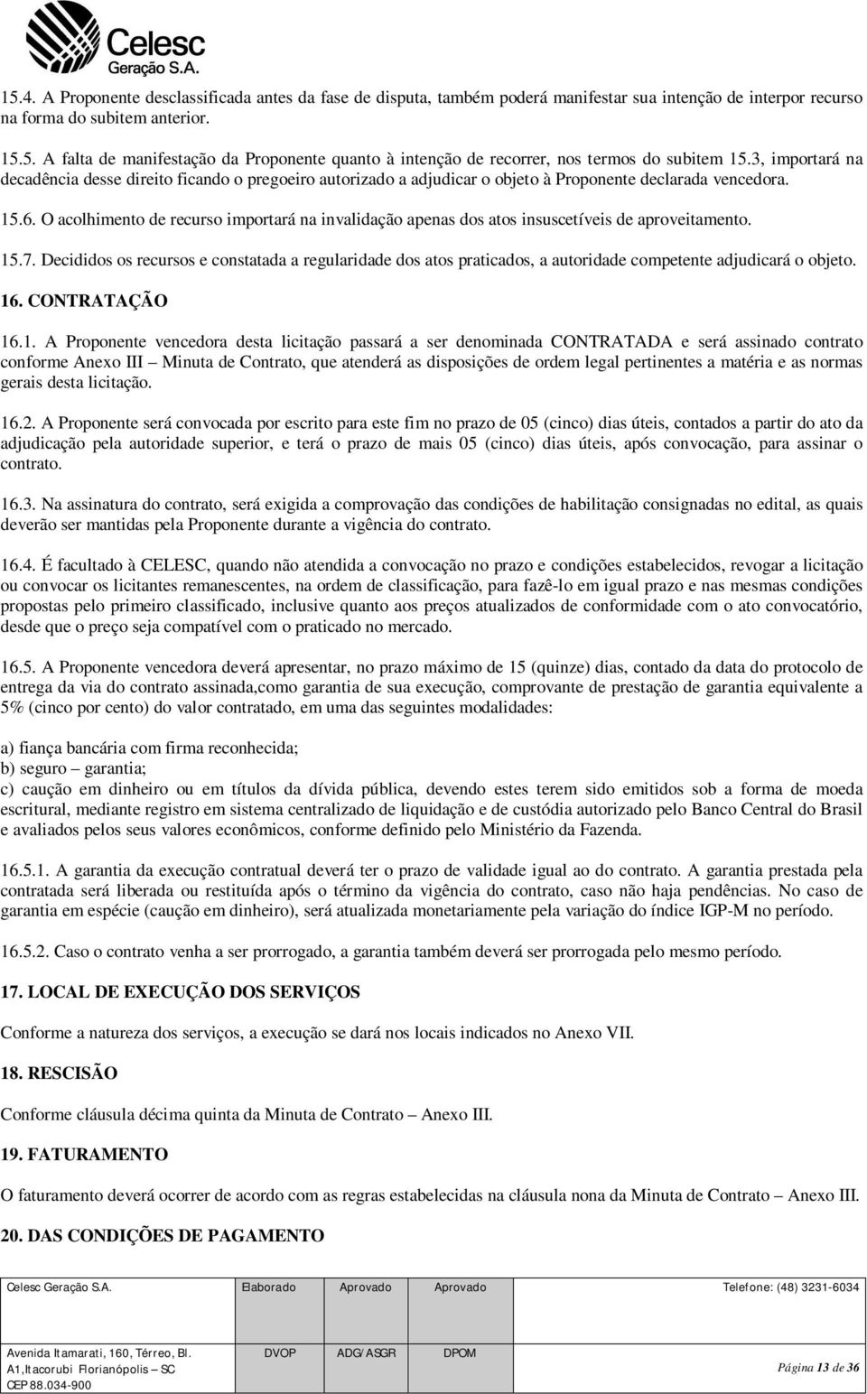 O acolhimento de recurso importará na invalidação apenas dos atos insuscetíveis de aproveitamento. 15.7.