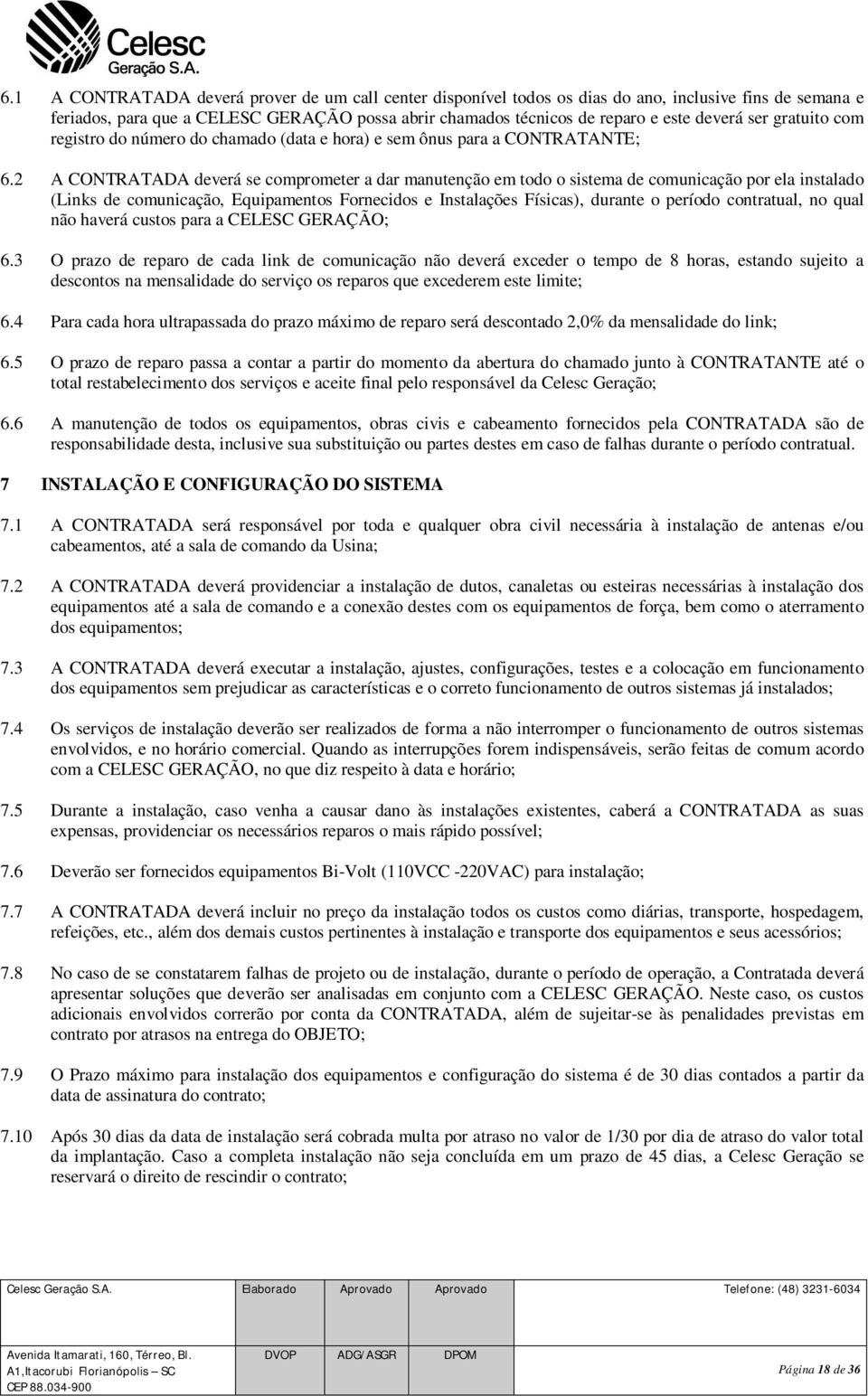 2 A CONTRATADA deverá se comprometer a dar manutenção em todo o sistema de comunicação por ela instalado (Links de comunicação, Equipamentos Fornecidos e Instalações Físicas), durante o período