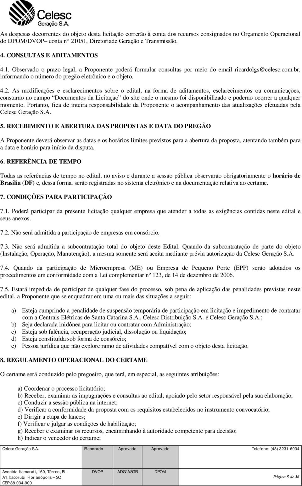 As modificações e esclarecimentos sobre o edital, na forma de aditamentos, esclarecimentos ou comunicações, constarão no campo Documentos da Licitação do site onde o mesmo foi disponibilizado e