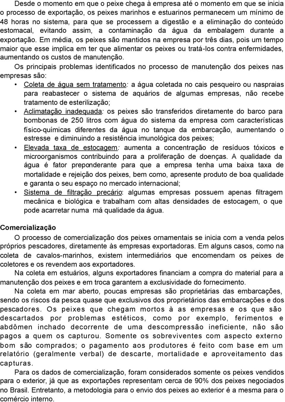 Em média, os peixes são mantidos na empresa por três dias, pois um tempo maior que esse implica em ter que alimentar os peixes ou tratá-los contra enfermidades, aumentando os custos de manutenção.