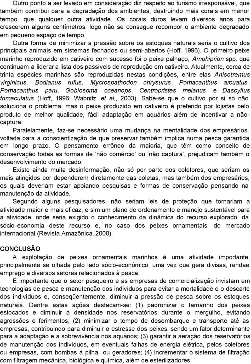 Outra forma de minimizar a pressão sobre os estoques naturais seria o cultivo dos principais animais em sistemas fechados ou semi-abertos (Hoff, 1996).