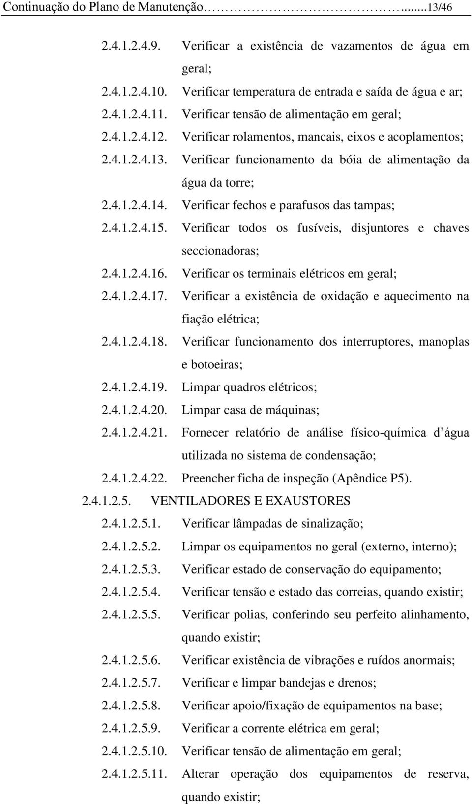 Verificar fechos e parafusos das tampas; 2.4.1.2.4.15. Verificar todos os fusíveis, disjuntores e chaves seccionadoras; 2.4.1.2.4.16. Verificar os terminais elétricos em geral; 2.4.1.2.4.17.