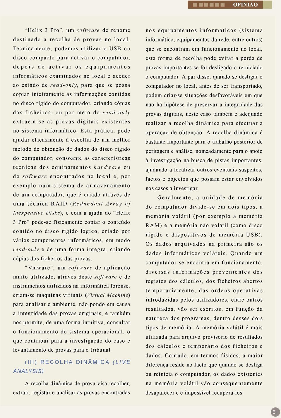 copiar inteiramente as informações contidas no disco rígido do computador, criando cópias dos ficheiros, ou por meio do read-only extraem-se as provas digitais existentes no sistema informático.