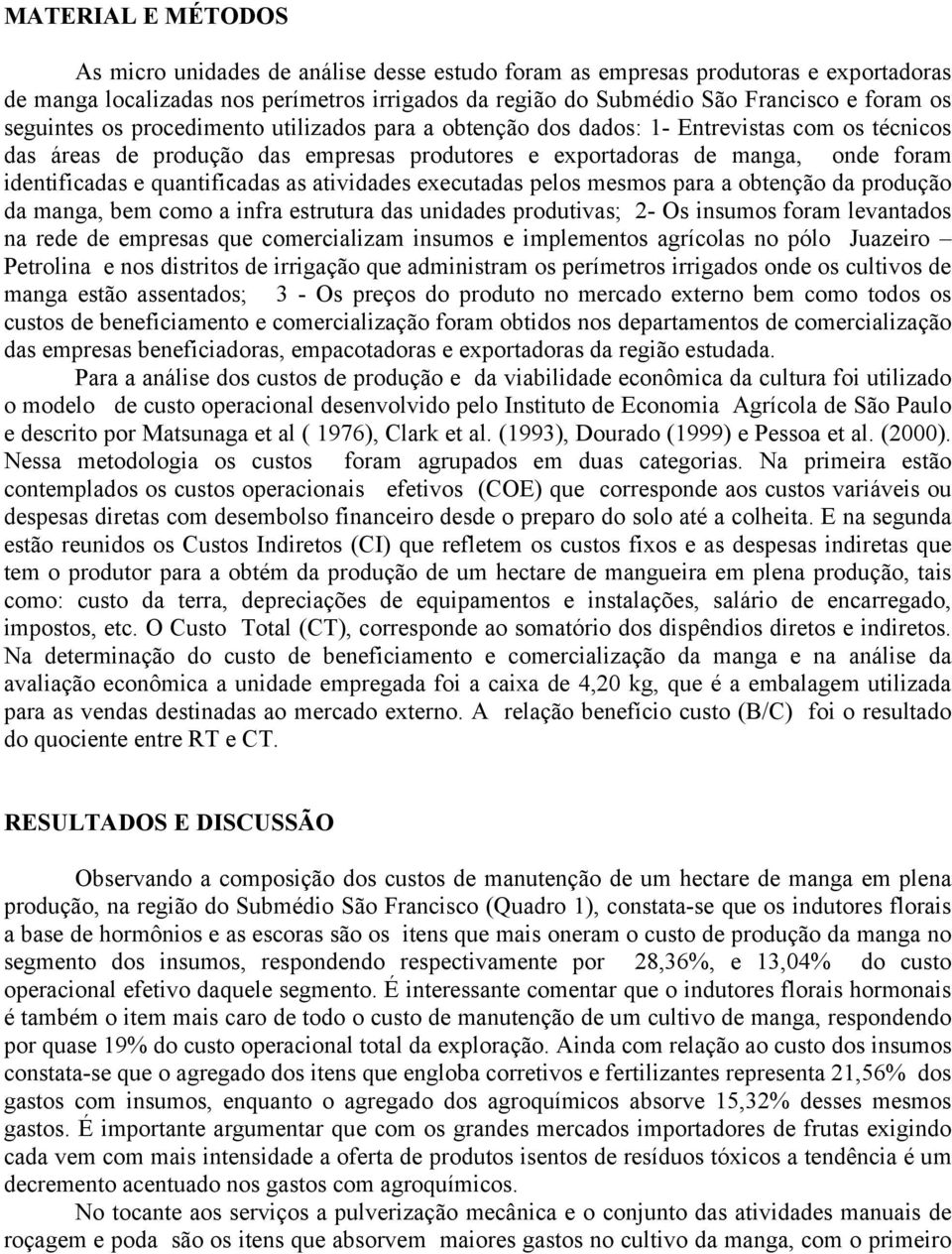 quantificadas as atividades executadas pelos mesmos para a obtenção da produção da manga, bem como a infra estrutura das unidades produtivas; 2- Os insumos foram levantados na rede de empresas que