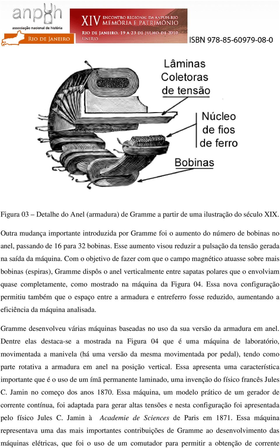 Com o objetivo de fazer com que o campo magnético atuasse sobre mais bobinas (espiras), Gramme dispôs o anel verticalmente entre sapatas polares que o envolviam quase completamente, como mostrado na