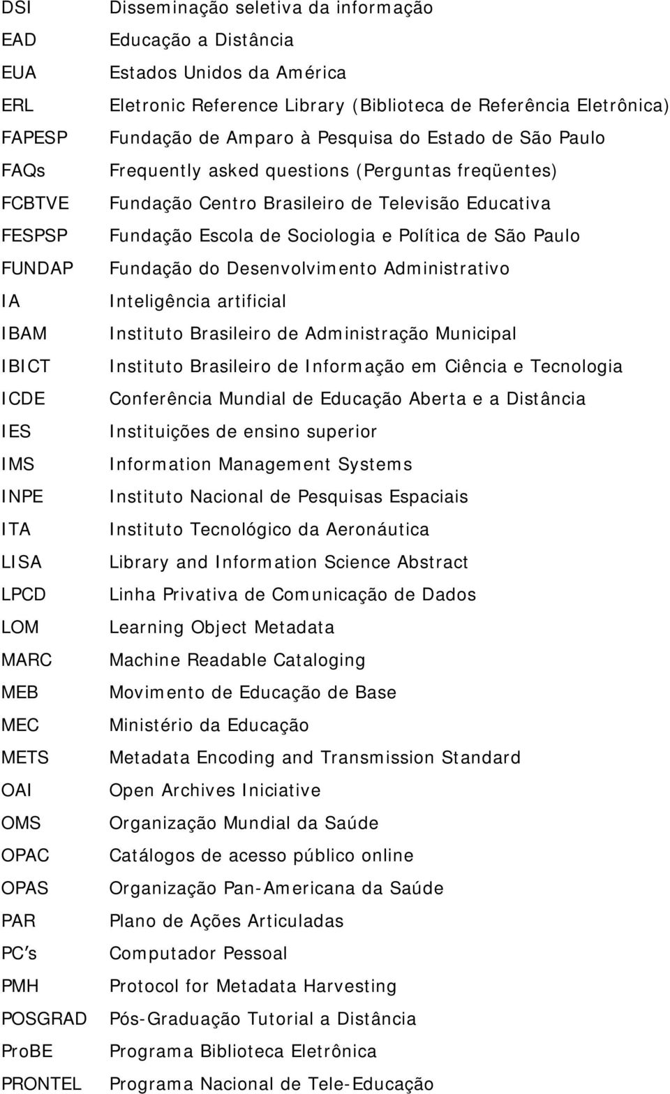 questions (Perguntas freqüentes) Fundação Centro Brasileiro de Televisão Educativa Fundação Escola de Sociologia e Política de São Paulo Fundação do Desenvolvimento Administrativo Inteligência