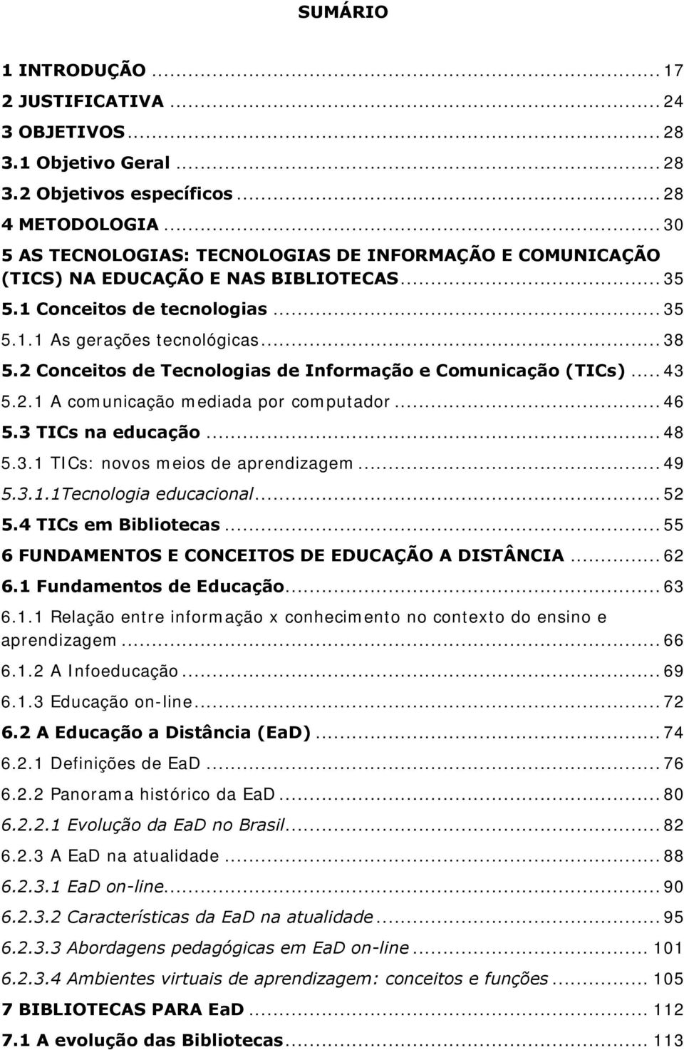 2 Conceitos de Tecnologias de Informação e Comunicação (TICs)... 43 5.2.1 A comunicação mediada por computador... 46 5.3 TICs na educação... 48 5.3.1 TICs: novos meios de aprendizagem... 49 5.3.1.1Tecnologia educacional.