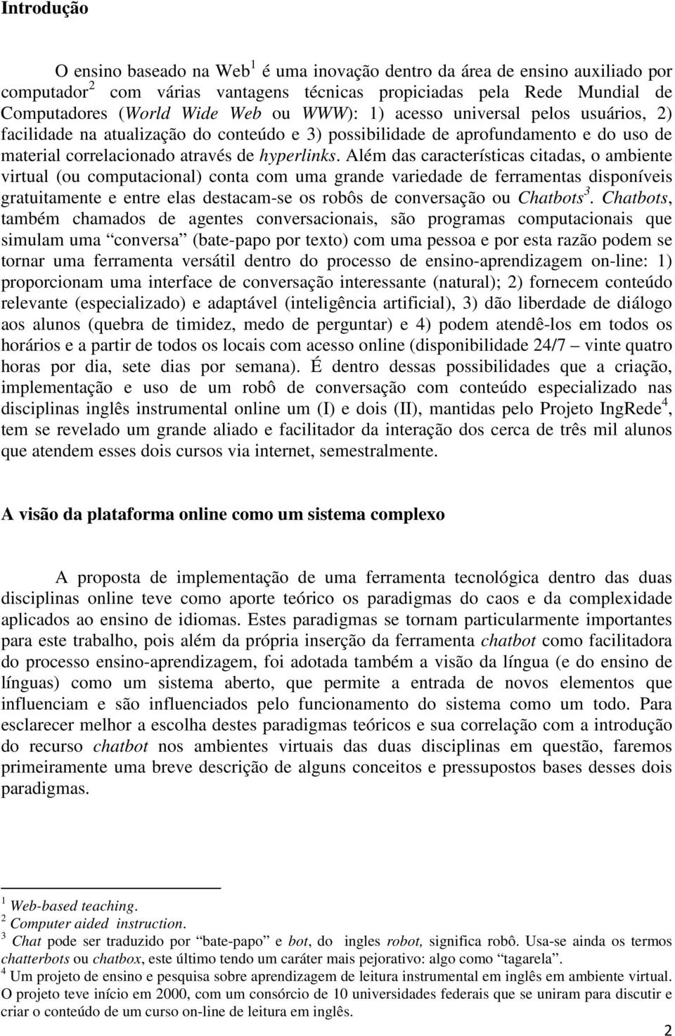 Além das características citadas, o ambiente virtual (ou computacional) conta com uma grande variedade de ferramentas disponíveis gratuitamente e entre elas destacam-se os robôs de conversação ou