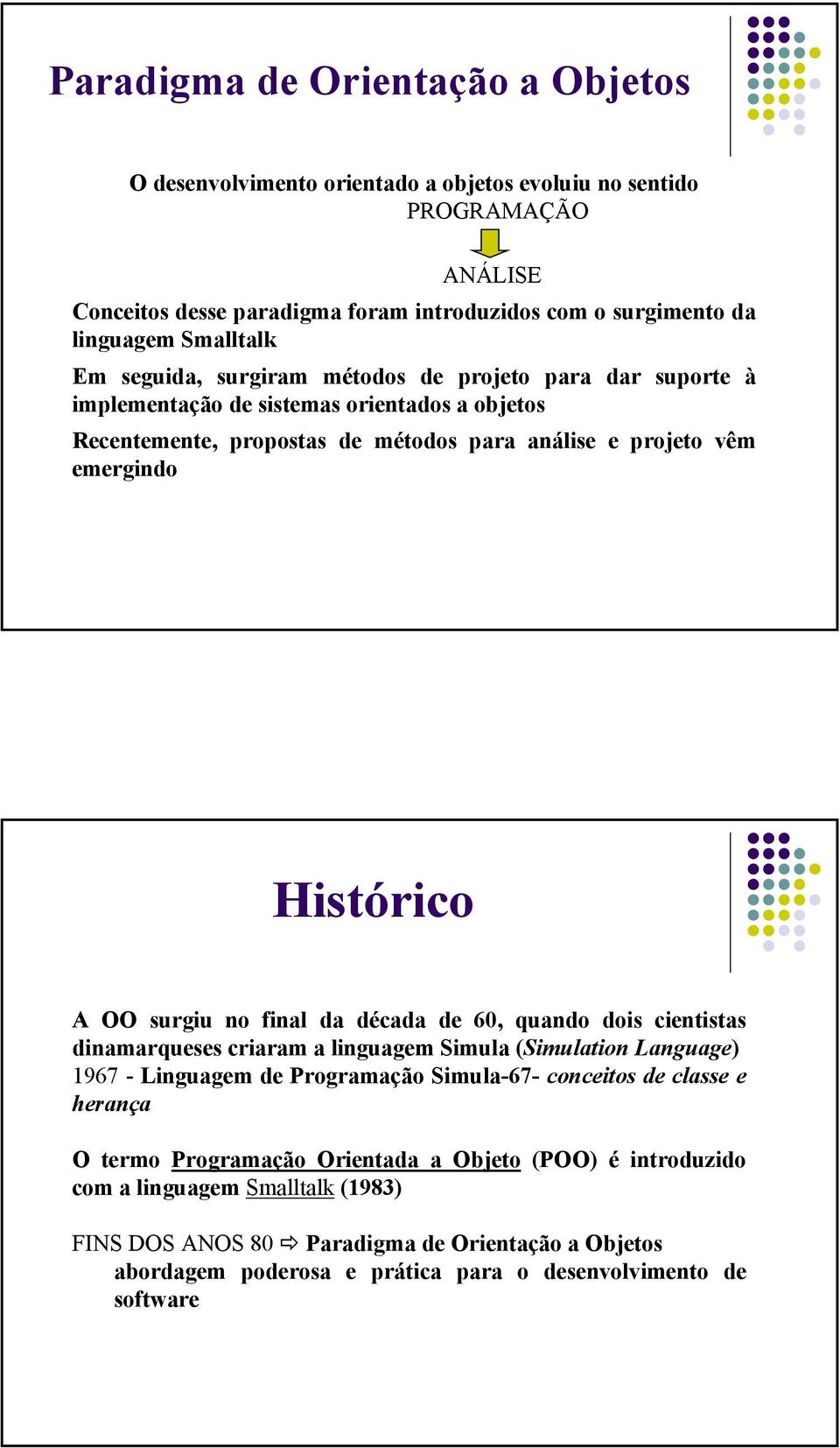 surgiu no final da década de 60, quando dois cientistas dinamarqueses criaram a linguagem Simula (Simulation Language) 1967 - Linguagem de Programação Simula-67- conceitos de classe e herança O