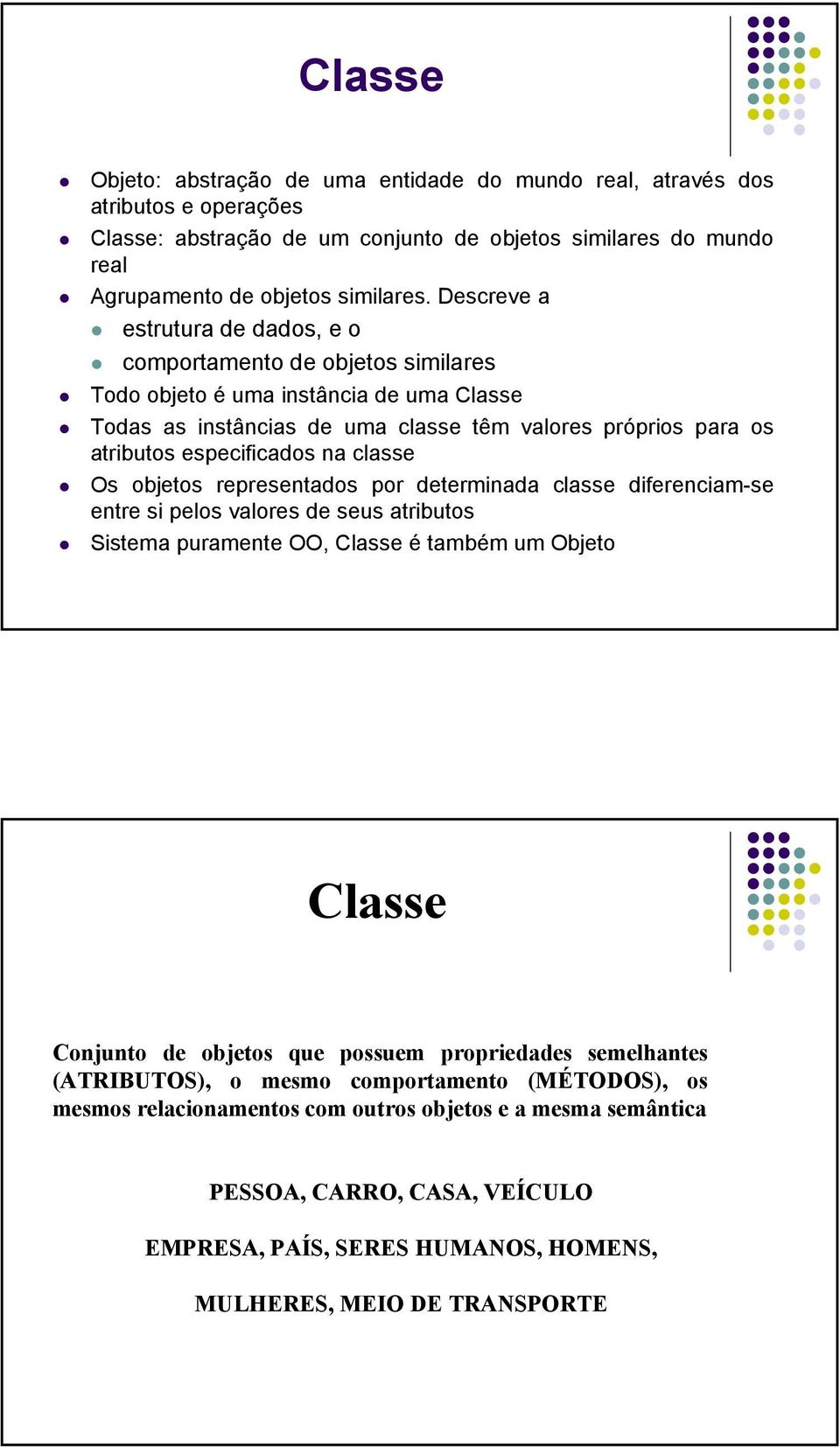 na classe Os objetos representados por determinada classe diferenciam-se entre si pelos valores de seus atributos Sistema puramente OO, Classe é também um Objeto Classe Conjunto de objetos que