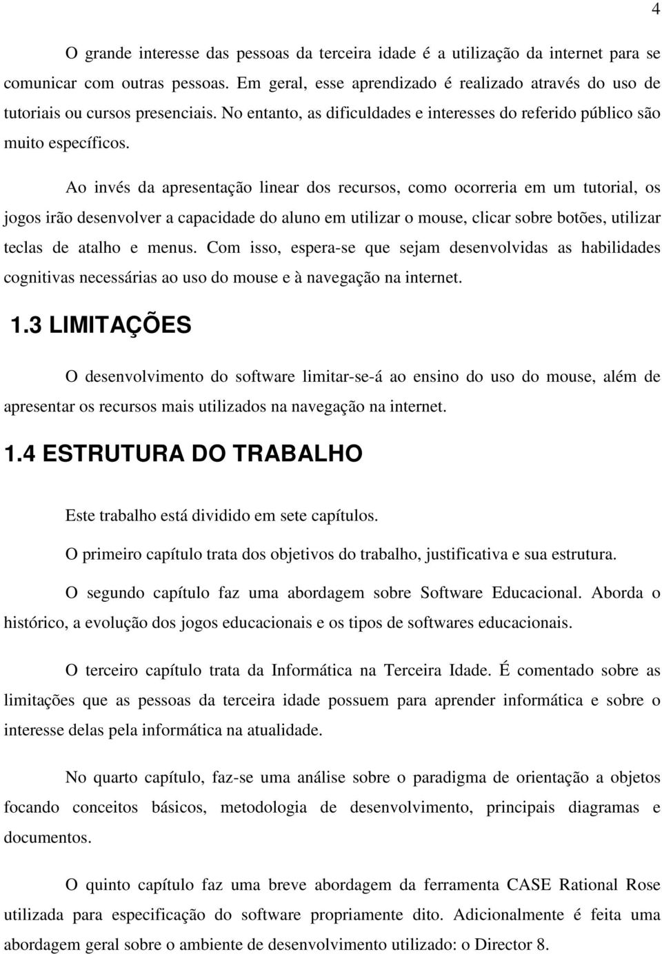 Ao invés da apresentação linear dos recursos, como ocorreria em um tutorial, os jogos irão desenvolver a capacidade do aluno em utilizar o mouse, clicar sobre botões, utilizar teclas de atalho e