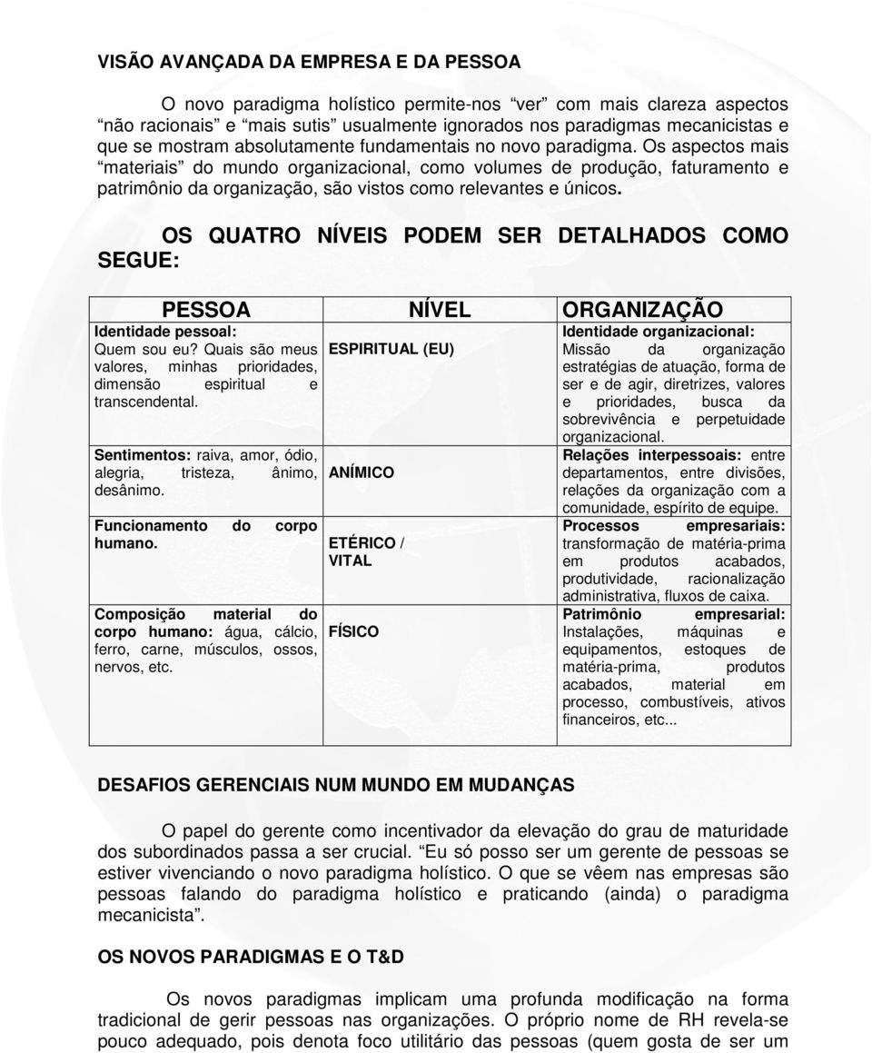 Os aspectos mais materiais do mundo organizacional, como volumes de produção, faturamento e patrimônio da organização, são vistos como relevantes e únicos.