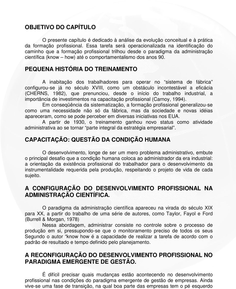 PEQUENA HISTÓRIA DO TREINAMENTO A inabitação dos trabalhadores para operar no sistema de fábrica configurou-se já no século XVIII, como um obstáculo incontestável a eficácia (CHERNS, 1982), que