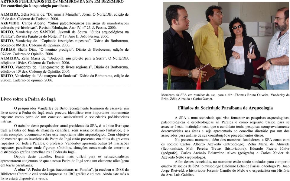 BRITO, Vanderley de; SANTOS, Juvandi de Souza. Sítios arqueológicos na Paraíba, Revista Parahyba do Norte, n o 19. Ano II. João Pessoa. 2006. BRITO, Vanderley de. Copiando inscrições rupestres.