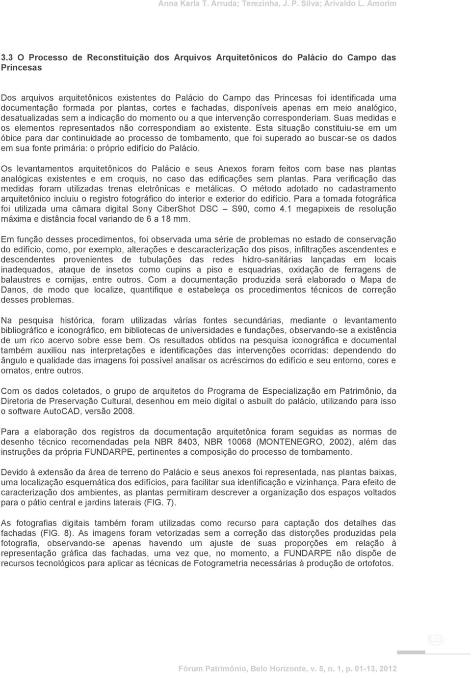 formada por plantas, cortes e fachadas, disponíveis apenas em meio analógico, desatualizadas sem a indicação do momento ou a que intervenção corresponderiam.