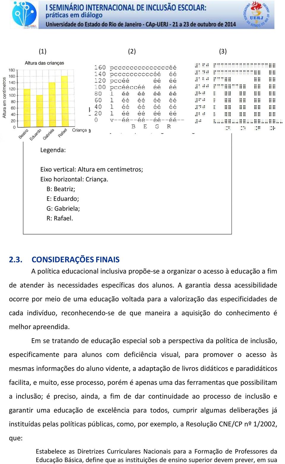 CONSIDERAÇÕES FINAIS A política educacional inclusiva propõe-se a organizar o acesso à educação a fim de atender às necessidades específicas dos alunos.