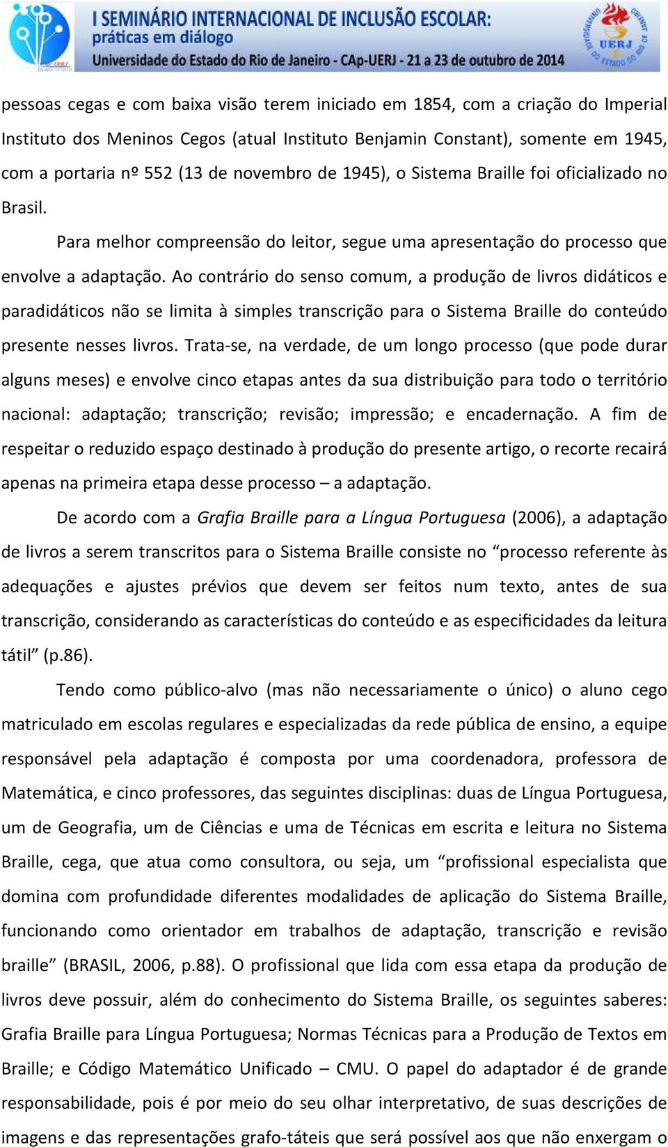 Ao contrário do senso comum, a produção de livros didáticos e paradidáticos não se limita à simples transcrição para o Sistema Braille do conteúdo presente nesses livros.