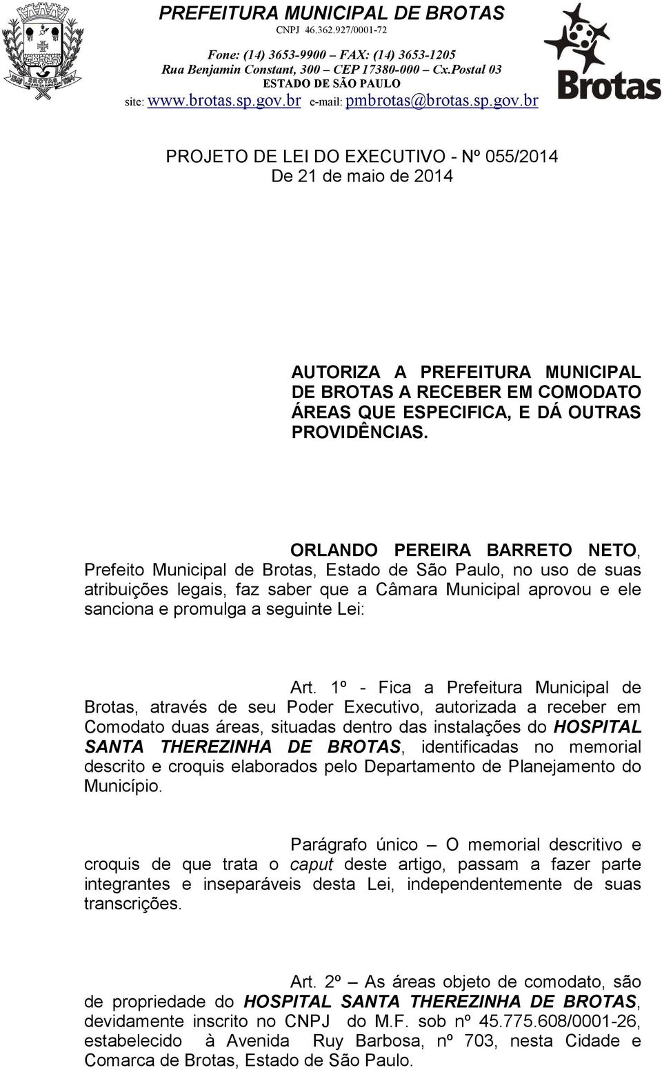 Art. 1º - Fica a Prefeitura Municipal de Brotas, através de seu Poder Executivo, autorizada a receber em Comodato duas áreas, situadas dentro das instalações do HOSPITAL SANTA THEREZINHA DE BROTAS,