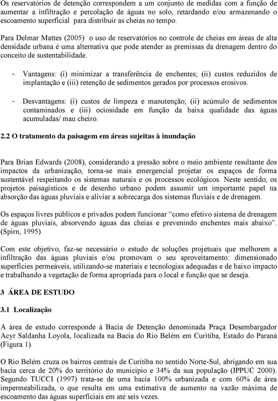 Para Delmar Mattes (2005) o uso de reservatórios no controle de cheias em áreas de alta densidade urbana é uma alternativa que pode atender as premissas da drenagem dentro do conceito de