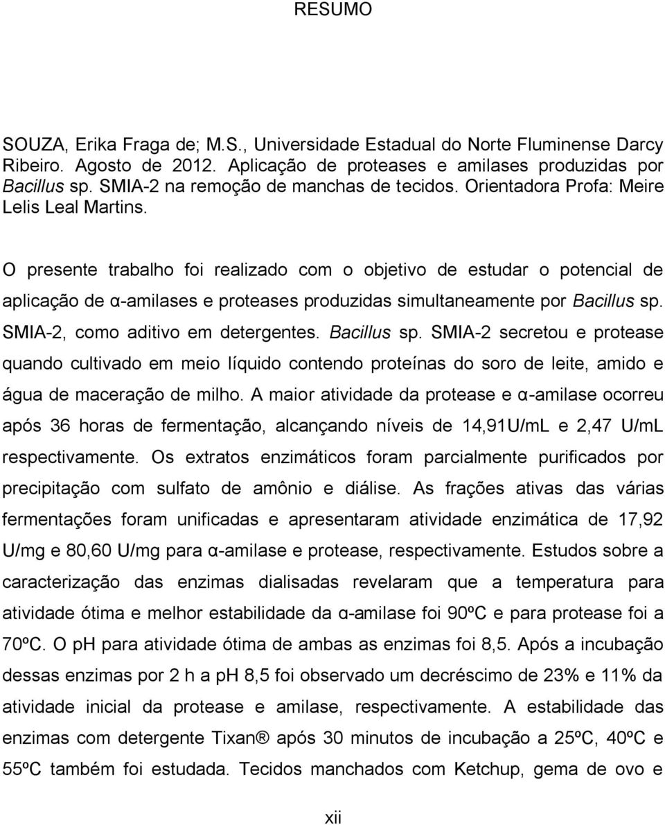 O presente trabalho foi realizado com o objetivo de estudar o potencial de aplicação de α-amilases e proteases produzidas simultaneamente por Bacillus sp. SMIA-2, como aditivo em detergentes.