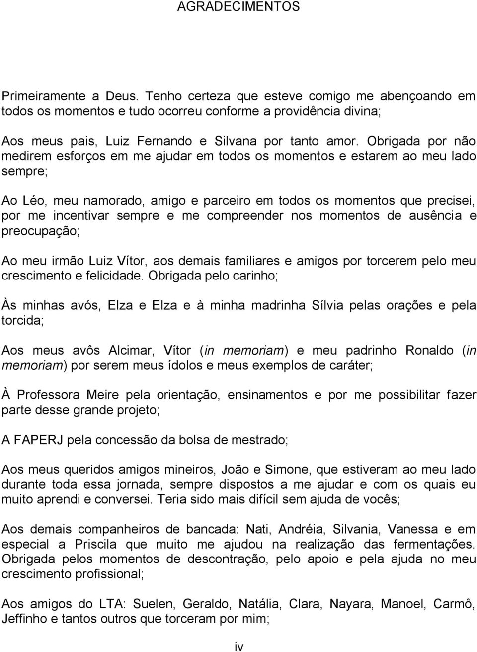 Obrigada por não medirem esforços em me ajudar em todos os momentos e estarem ao meu lado sempre; Ao Léo, meu namorado, amigo e parceiro em todos os momentos que precisei, por me incentivar sempre e