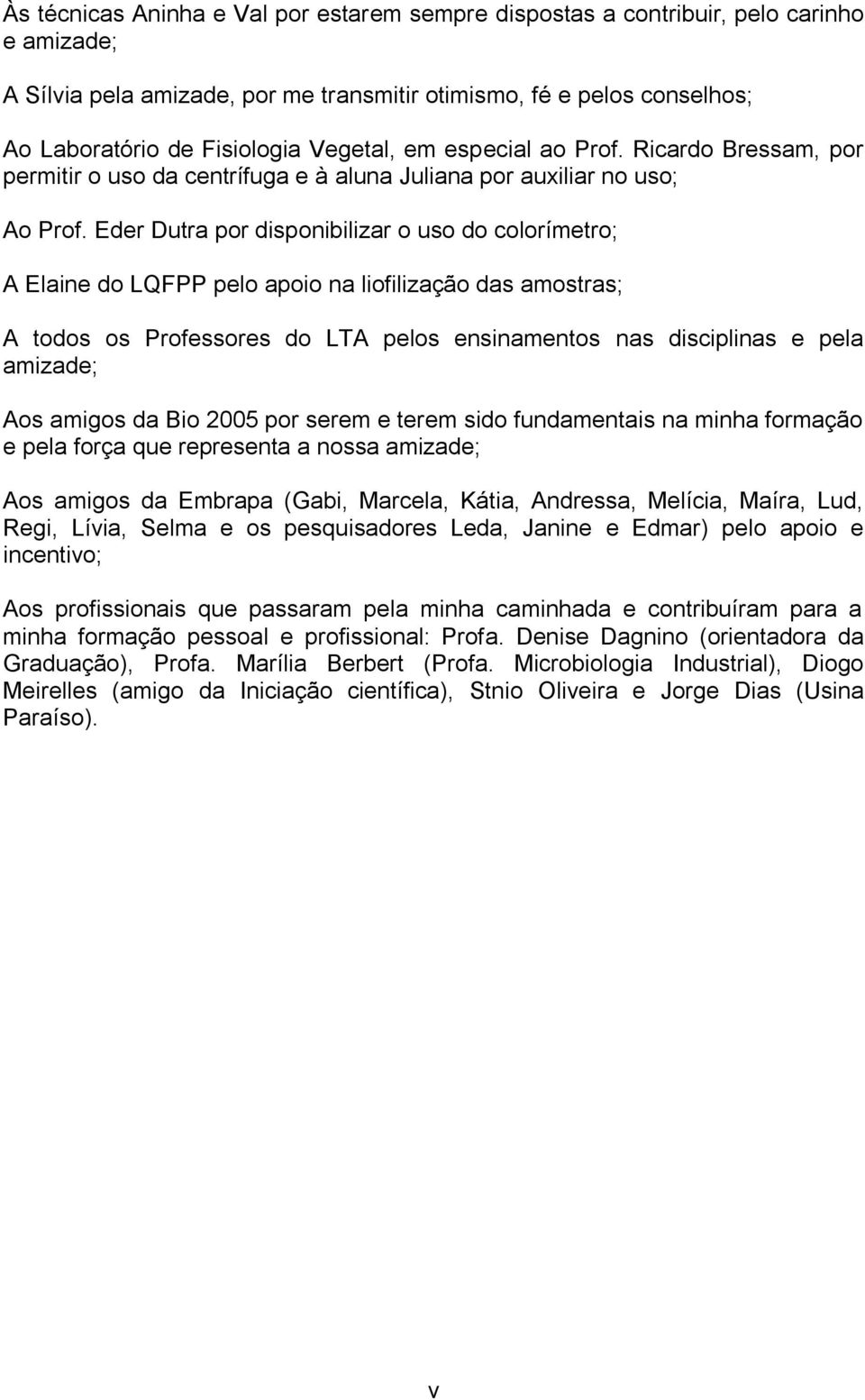 Eder Dutra por disponibilizar o uso do colorímetro; A Elaine do LQFPP pelo apoio na liofilização das amostras; A todos os Professores do LTA pelos ensinamentos nas disciplinas e pela amizade; Aos