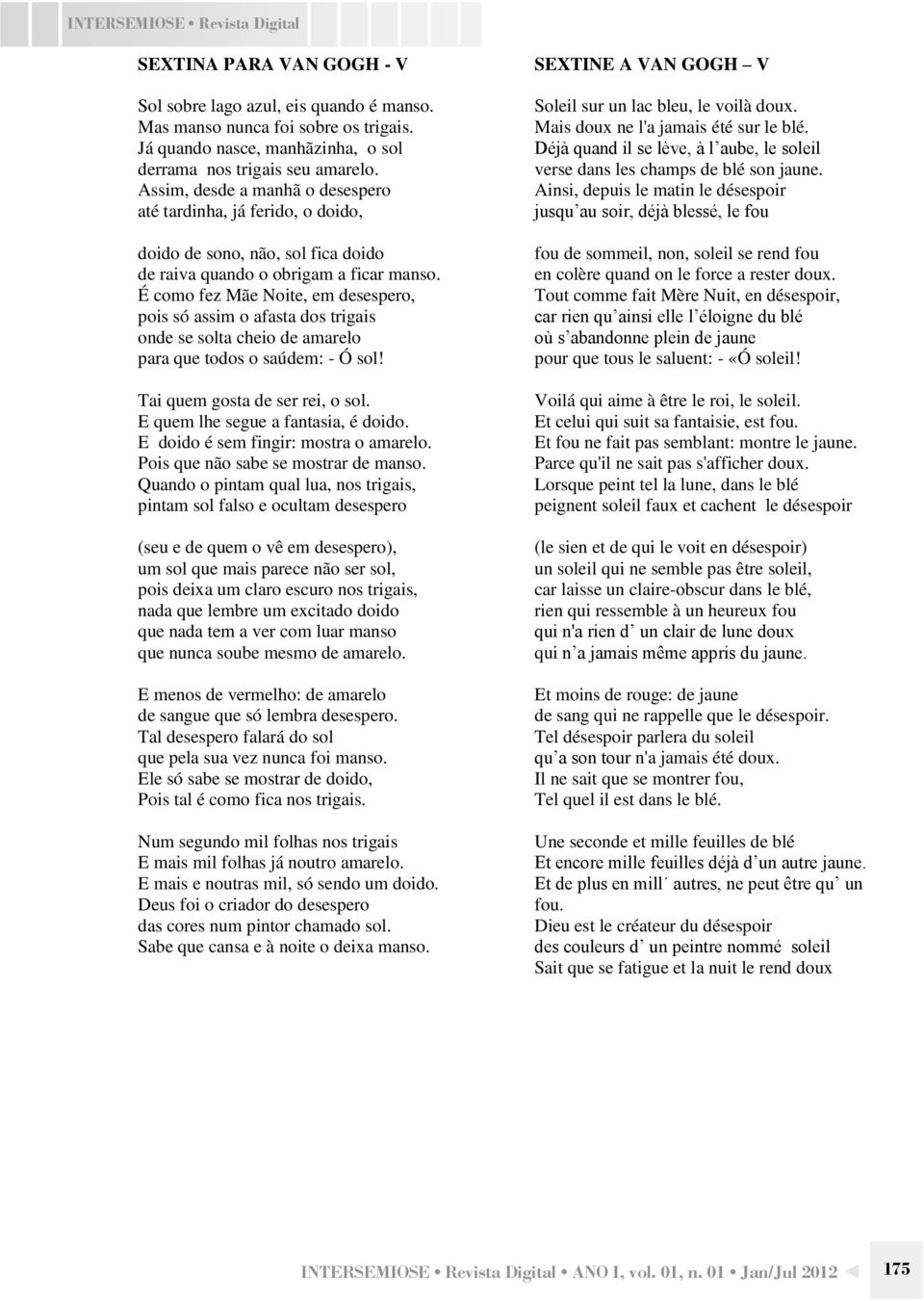 Assim, desde a manhã o desespero até tardinha, já ferido, o doido, doido de sono, não, sol fica doido de raiva quando o obrigam a ficar manso.