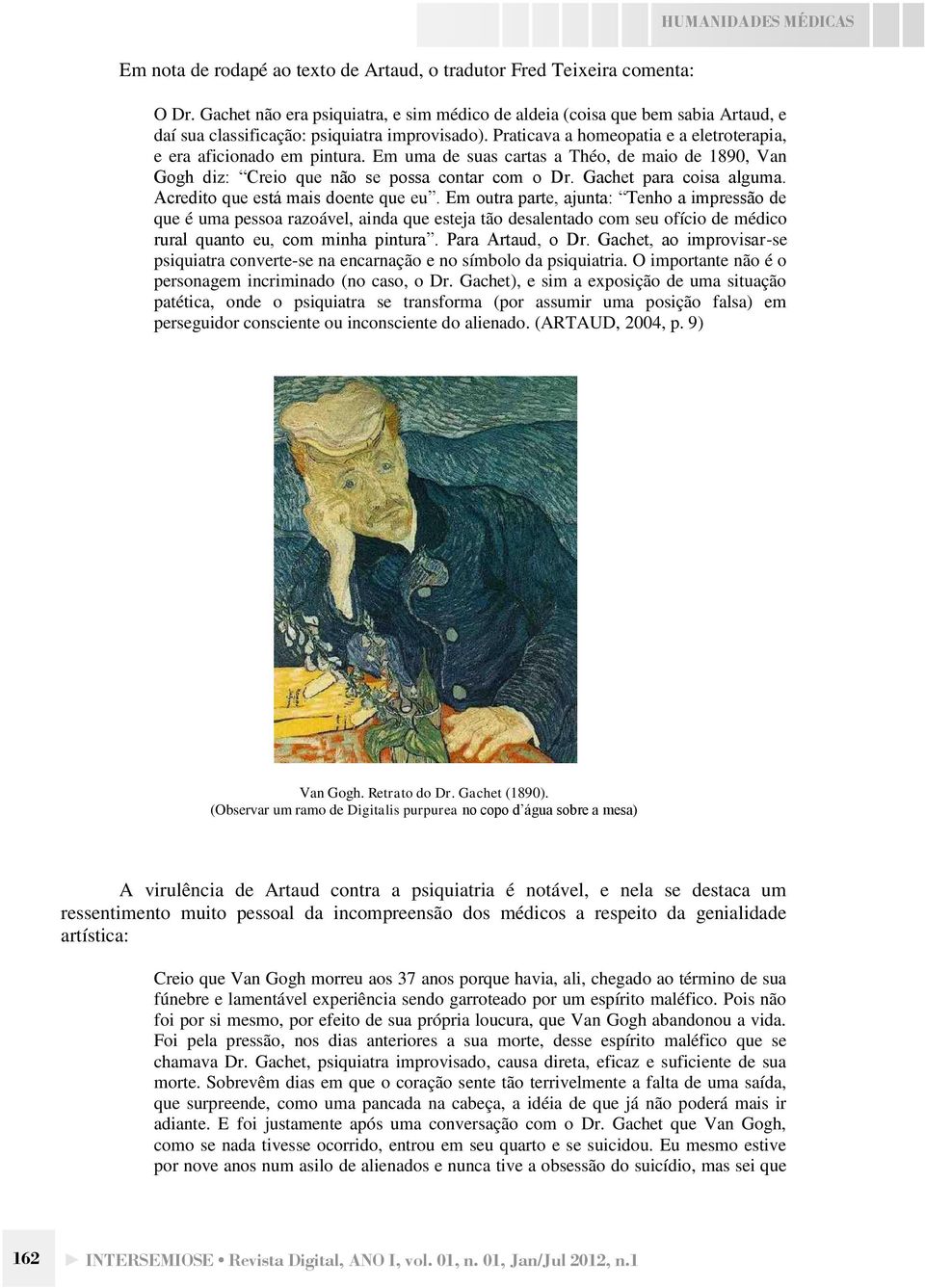 Em uma de suas cartas a Théo, de maio de 1890, Van Gogh diz: Creio que não se possa contar com o Dr. Gachet para coisa alguma. Acredito que está mais doente que eu.