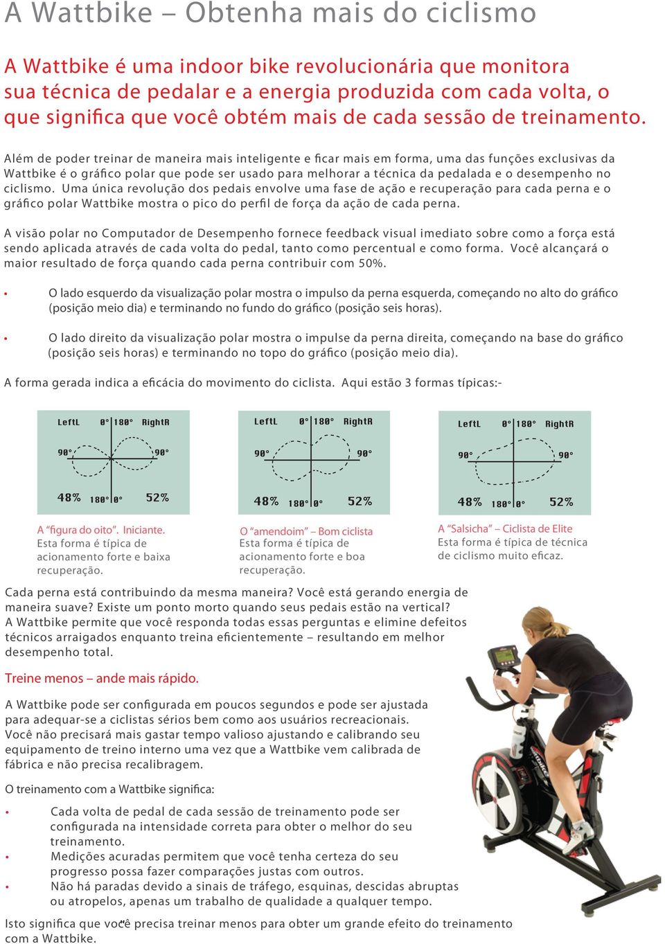 Além de poder treinar de maneira mais inteligente e ficar mais em forma, uma das funções exclusivas da Wattbike é o gráfico polar que pode ser usado para melhorar a técnica da pedalada e o desempenho