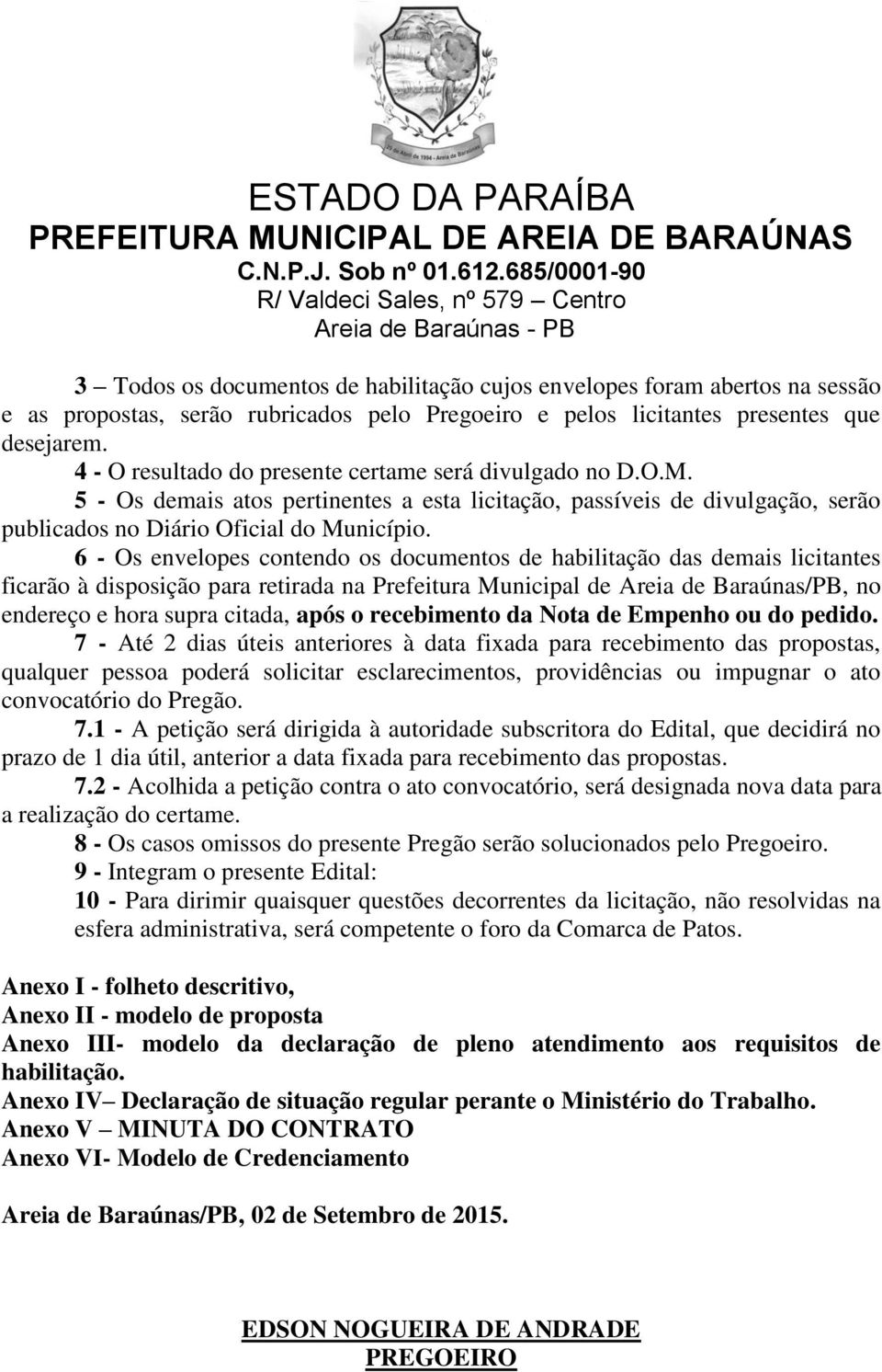 6 - Os envelopes contendo os documentos de habilitação das demais licitantes ficarão à disposição para retirada na Prefeitura Municipal de Areia de Baraúnas/PB, no endereço e hora supra citada, após