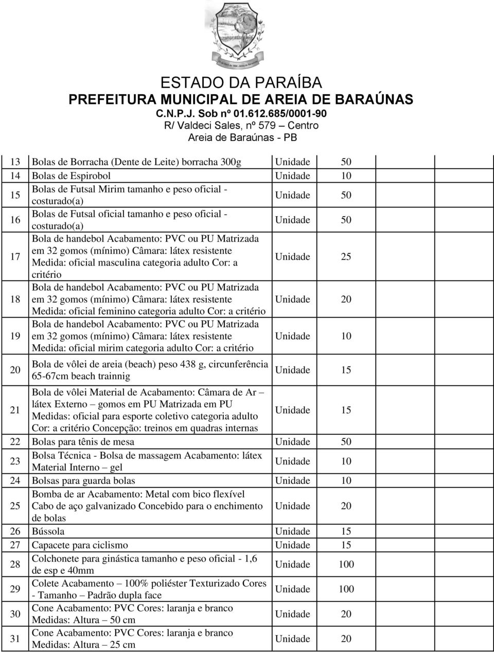 Unidade 25 critério 18 Bola de handebol Acabamento: PVC ou PU Matrizada em 32 gomos (mínimo) Câmara: látex resistente Unidade 20 Medida: oficial feminino categoria adulto Cor: a critério 19 Bola de