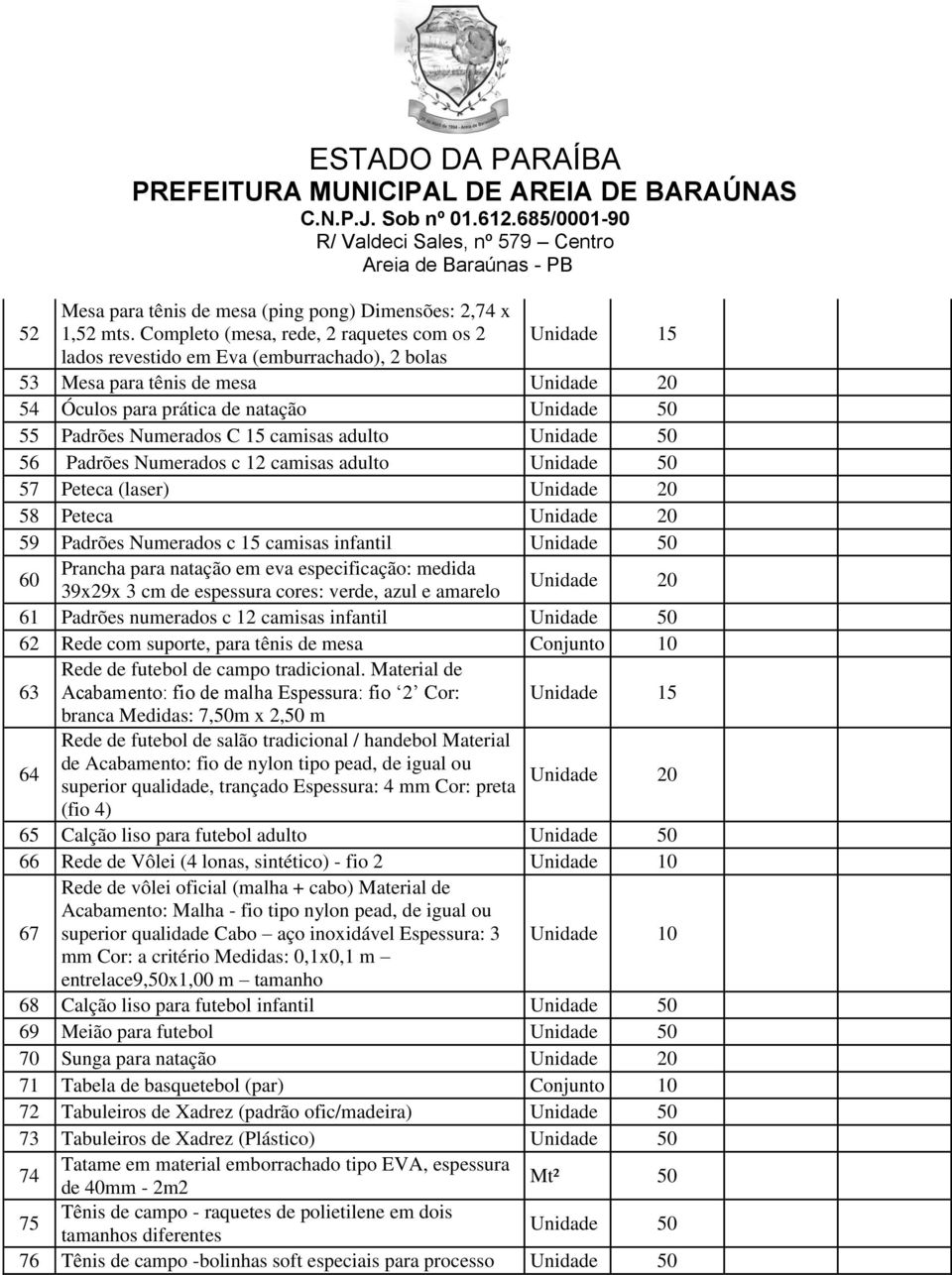 Numerados C 15 camisas adulto Unidade 50 56 Padrões Numerados c 12 camisas adulto Unidade 50 57 Peteca (laser) Unidade 20 58 Peteca Unidade 20 59 Padrões Numerados c 15 camisas infantil Unidade 50 60