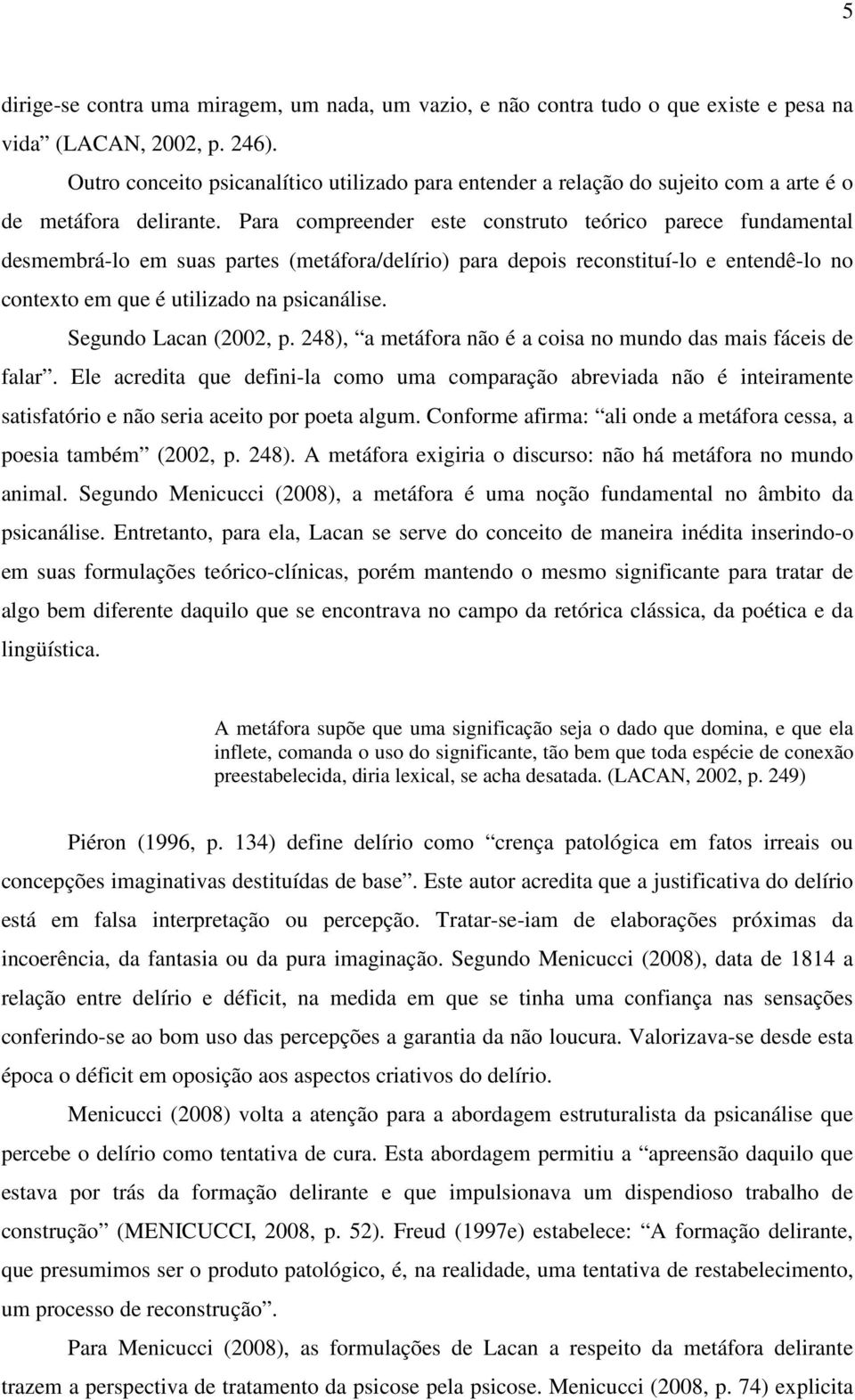 Para compreender este construto teórico parece fundamental desmembrá-lo em suas partes (metáfora/delírio) para depois reconstituí-lo e entendê-lo no contexto em que é utilizado na psicanálise.