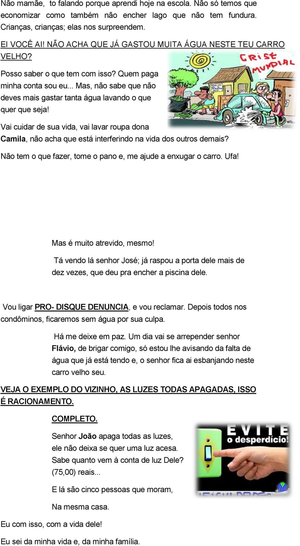 Vai cuidar de sua vida, vai lavar roupa dona Camila, não acha que está interferindo na vida dos outros demais? Não tem o que fazer, tome o pano e, me ajude a enxugar o carro. Ufa!