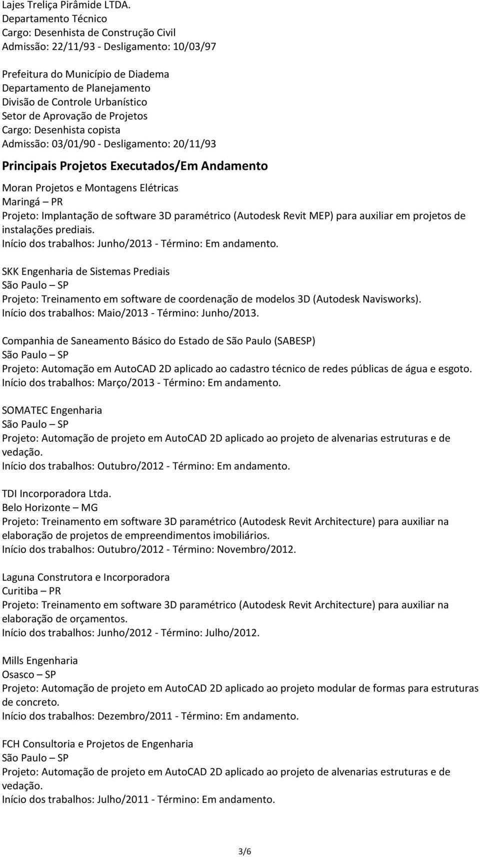 Setor de Aprovação de Projetos Cargo: Desenhista copista Admissão: 03/01/90 - Desligamento: 20/11/93 Principais Projetos Executados/Em Andamento Moran Projetos e Montagens Elétricas Maringá PR