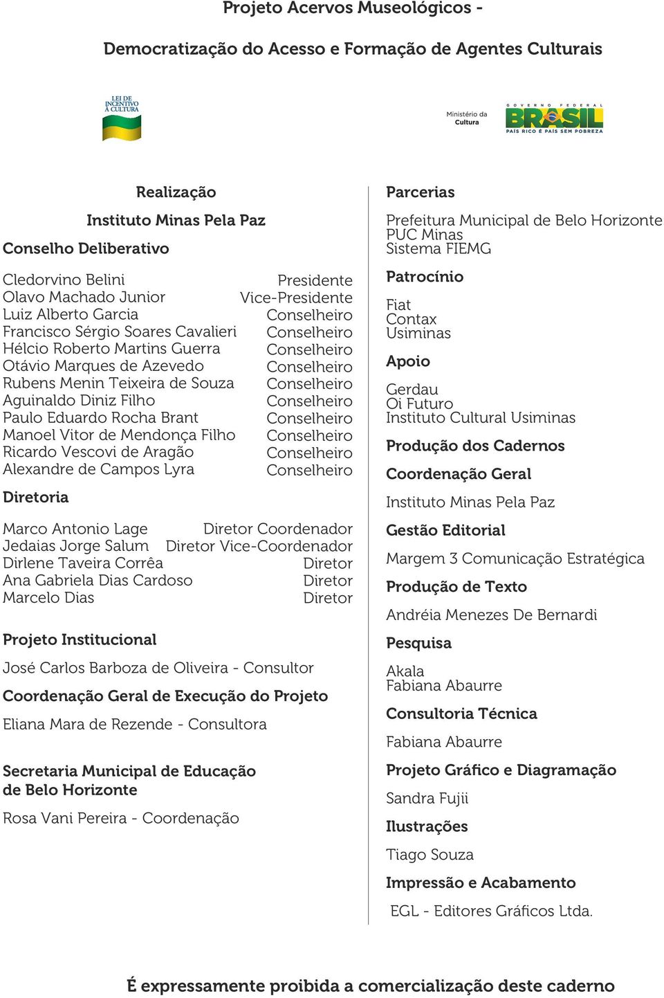 Mendonça Filho Ricardo Vescovi de Aragão Alexandre de Campos Lyra Diretoria Marco Antonio Lage Jedaias Jorge Salum Dirlene Taveira Corrêa Ana Gabriela Dias Cardoso Marcelo Dias Diretor Coordenador