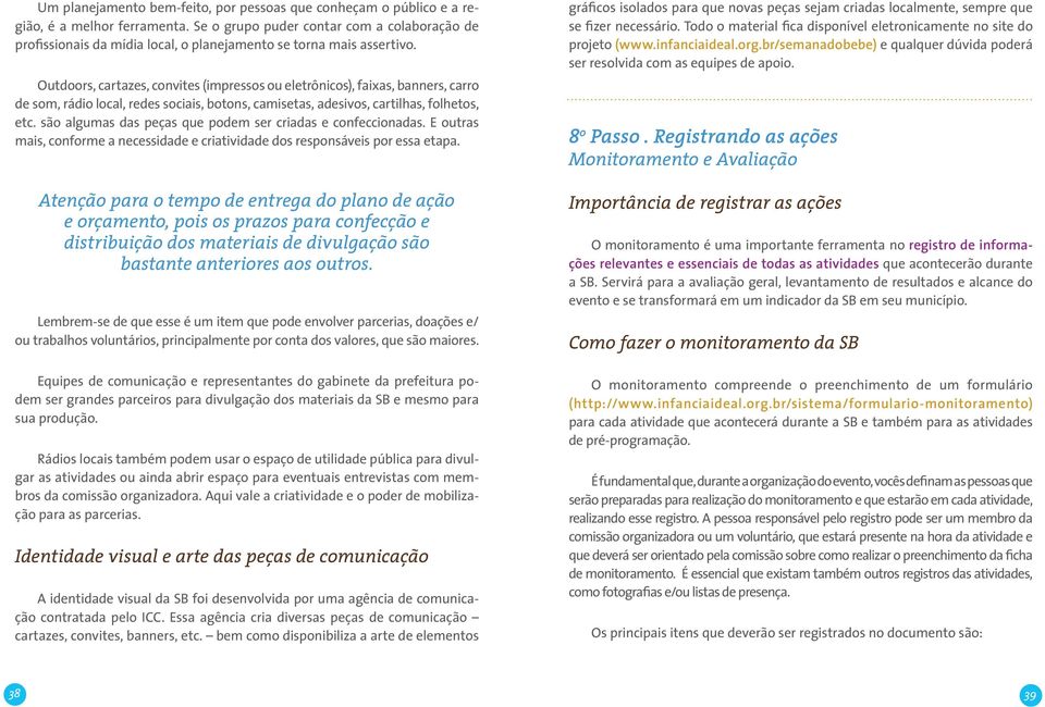 Outdoors, cartazes, convites (impressos ou eletrônicos), faixas, banners, carro de som, rádio local, redes sociais, botons, camisetas, adesivos, cartilhas, folhetos, etc.