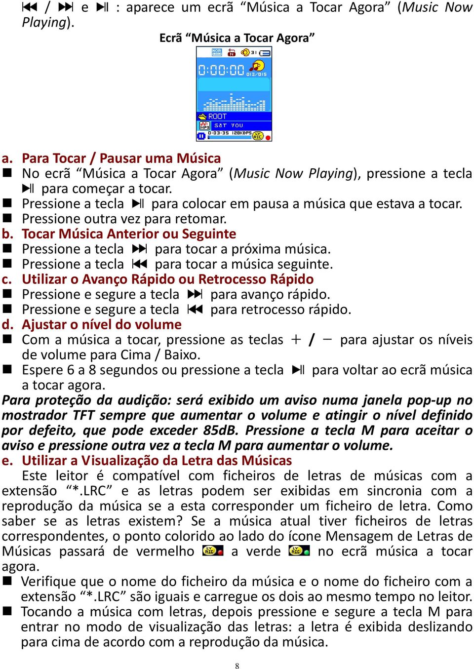 Pressione outra vez para retomar. b. Tocar Música Anterior ou Seguinte Pressione a tecla para tocar a próxima música. Pressione a tecla para tocar a música seguinte. c.