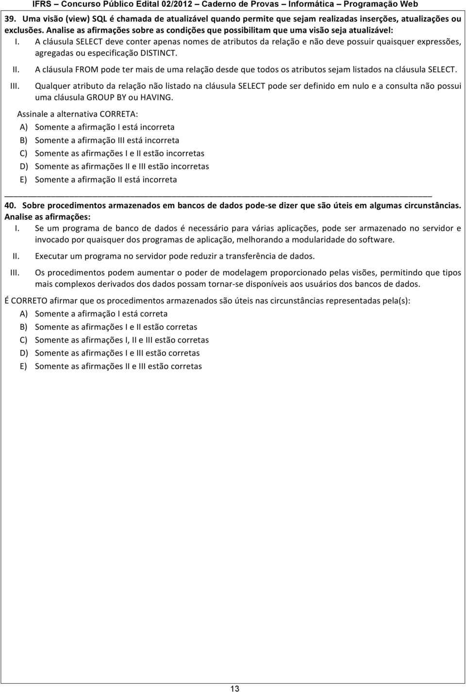 A cláusula SELECT deve conter apenas nomes de atributos da relação e não deve possuir quaisquer expressões, agregadas ou especificação DISTINCT. II. III.