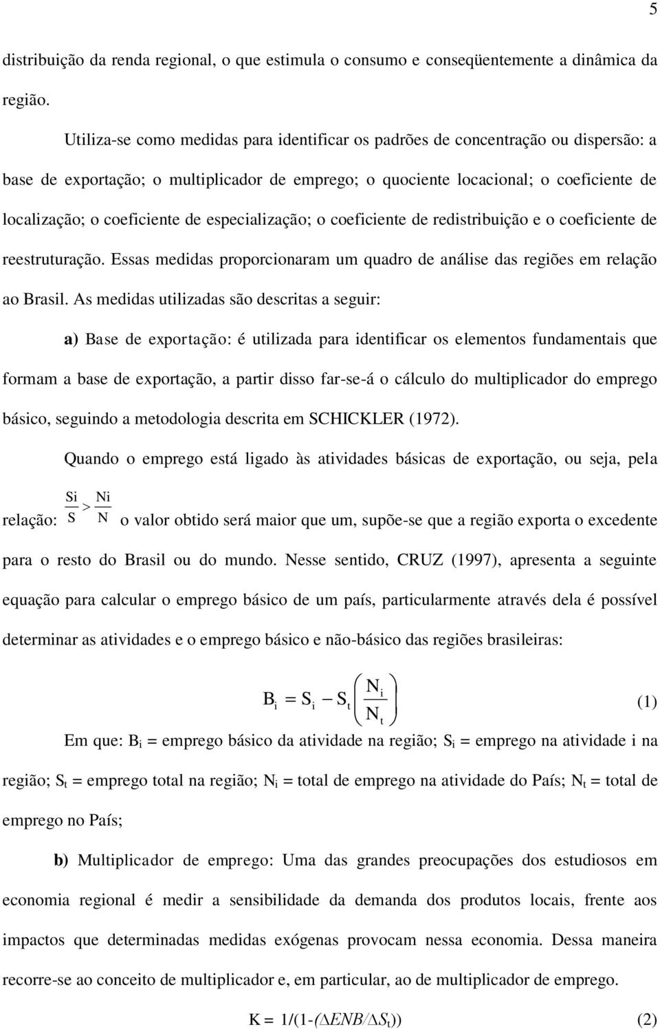 de especialização; o coeficiente de redistribuição e o coeficiente de reestruturação. Essas medidas proporcionaram um quadro de análise das regiões em relação ao Brasil.