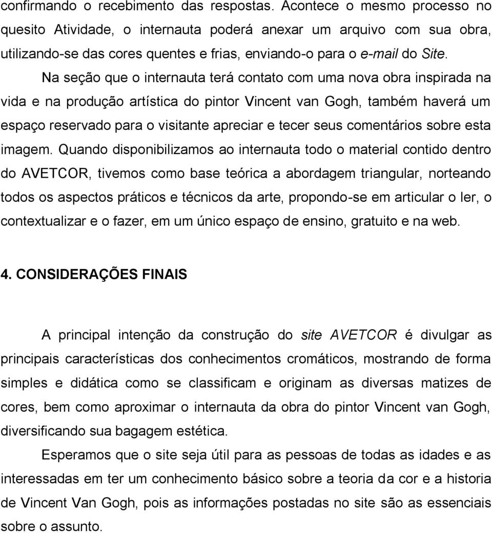 Na seção que o internauta terá contato com uma nova obra inspirada na vida e na produção artística do pintor Vincent van Gogh, também haverá um espaço reservado para o visitante apreciar e tecer seus