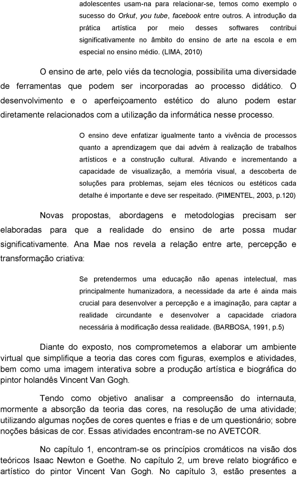 (LIMA, 2010) O ensino de arte, pelo viés da tecnologia, possibilita uma diversidade de ferramentas que podem ser incorporadas ao processo didático.