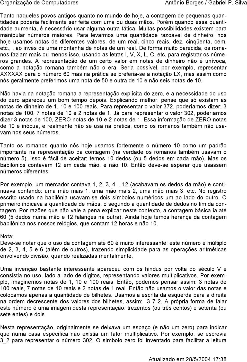 Para levarmos uma quantidade razoável de dinheiro, nós hoje usamos notas de diferentes valores, de um real, cinco reais, dez, cinqüenta, cem, etc.,, ao invés de uma montanha de notas de um real.