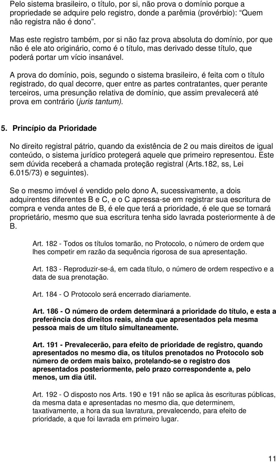 A prova do domínio, pois, segundo o sistema brasileiro, é feita com o título registrado, do qual decorre, quer entre as partes contratantes, quer perante terceiros, uma presunção relativa de domínio,