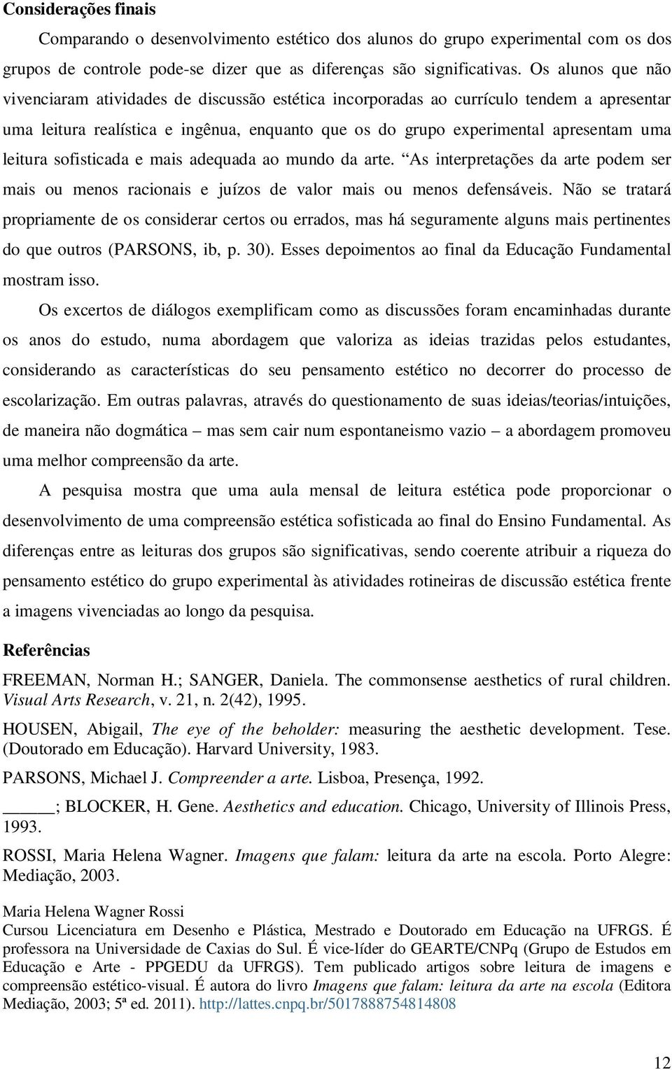 leitura sofisticada e mais adequada ao mundo da arte. As interpretações da arte podem ser mais ou menos racionais e juízos de valor mais ou menos defensáveis.