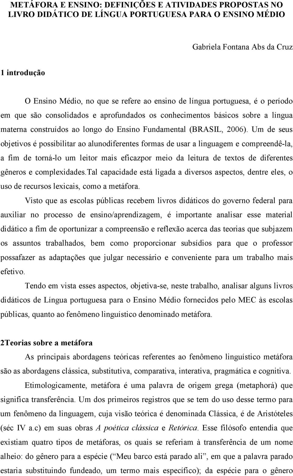 Um de seus objetivos é possibilitar ao alunodiferentes formas de usar a linguagem e compreendê-la, a fim de torná-lo um leitor mais eficazpor meio da leitura de textos de diferentes gêneros e