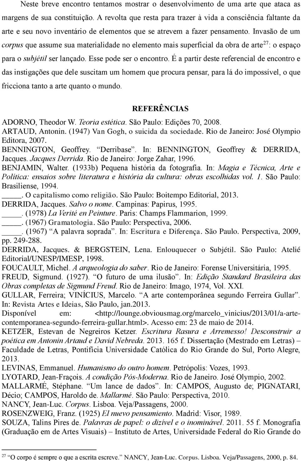 Invasão de um corpus que assume sua materialidade no elemento mais superficial da obra de arte 27 : o espaço para o subjétil ser lançado. Esse pode ser o encontro.